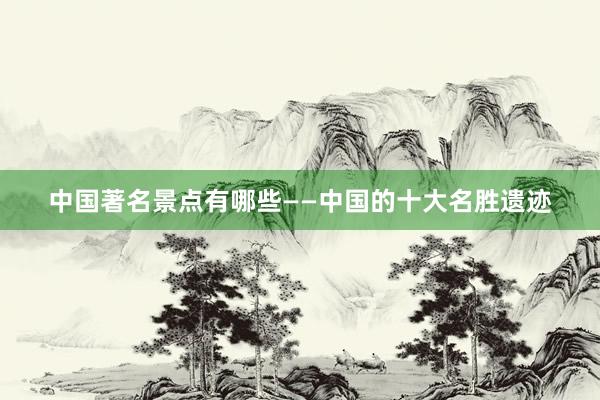 中国著名景点有哪些——中国的十大名胜遗迹
