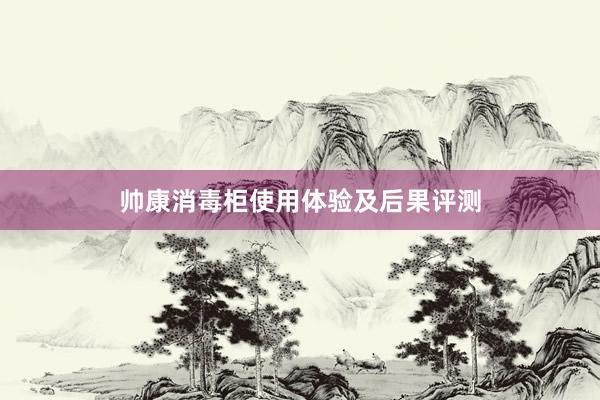 帅康消毒柜使用体验及后果评测