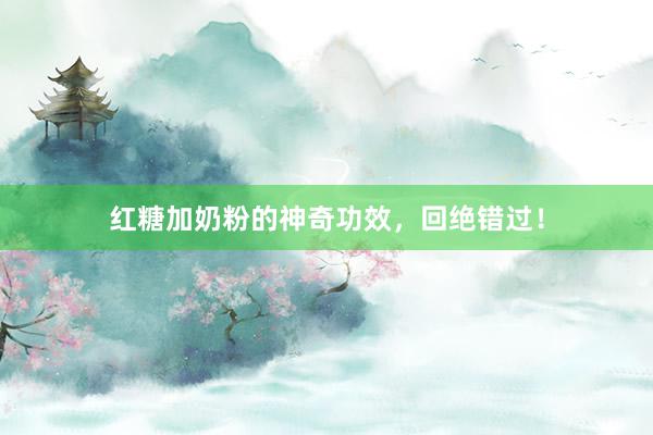 红糖加奶粉的神奇功效，回绝错过！